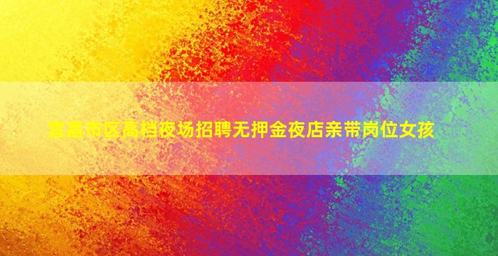 宜昌市区高档夜场招聘无押金夜店亲带岗位女孩