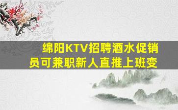 绵阳KTV招聘酒水促销员可兼职新人直推上班变